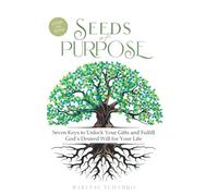 Seeds of Purpose: Seven Keys to Unlock Your Gifts and Fulfill God's Desired Will for Your Life