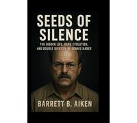 Seeds of Silence: The Hidden Life, Dark Evolution, and Double Identity of Dennis Rader