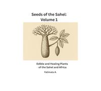 Seeds of the Sahel - Volume 1: Edible and Healing Plants of the Sahel and Africa