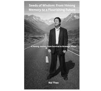Seeds of Wisdom: From Hmong Memory to a Flourishing Future: A Hmong Journey from Survival to Strategic Vision