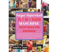 SEEGER SUPERSLUSH 2L 7-IN-1 SLUSH MASCHINE REZEPTBUCH FÜR ANFÄNGER: 200 einfache Rezepte für Slushies, Frozen Cocktails, Mocktails, Milchshakes, ... für jede Jahreszeit und jeden Anlass