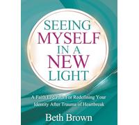 Seeing Myself In A New Light: A Faith Led Path For Redefining Your Identity After Trauma Or Heartbreak