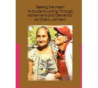Seeing the Heart: A Guide to Loving Through Alzheimer’s and Dementia