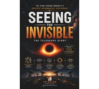 Seeing the Invisible: How Scientists Built a Telescope the Size of the Earth, Photographed a Black Hole, and Changed Astronomy Forever: The Complete ... for Adult Readers: 5 (Black holes for Adult)