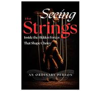 Seeing the Strings: Inside the Hidden Forces That Shape Choice