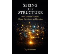Seeing the Structure: How Hidden Systems Shape Decisions-and Freedom (Life by Design)