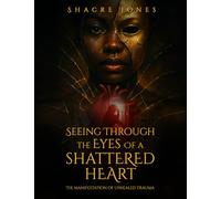 Seeing Through The Eyes Of A Shattered Heart: The Manifestation of Unhealed Trauma