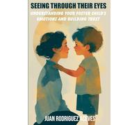 Seeing Through Their Eyes: Understanding Your Foster Child's Emotions and Building Trust