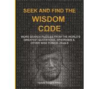 S ND FIND THE WISDOM CΩDE: WORDSEARCH PUZZLES FROM THE WORLD’S GREATEST QUOTATIONS, APHORISMS & OTHER WISE THINGS - BOOK 6