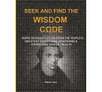 S ND FIND THE WISDOM CΩDE: WORDSEARCH PUZZLES FROM THE WORLD’S GREATEST QUOTATIONS, APHORISMS & OTHER WISE THINGS - BOOK 19