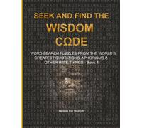 S ND FIND THE WISDOM CΩDE: WORDSEARCH PUZZLES FROM THE WORLD’S GREATEST QUOTATIONS, APHORISMS & OTHER WISE THINGS - BOOK 8