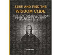 SEEK AND FIND THE WISDOM CΩDE: WORDSEARCH PUZZLES FROM THE WORLD’S GREATEST QUOTATIONS, APHORISMS & OTHER WISE THINGS - BOOK 15