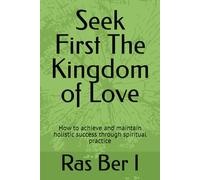 S irst The Kingdom of Love: How to achieve and maintain holistic success through spiritual practice