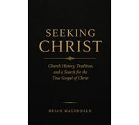 Seeking Christ: A Journey Through Christianity, Church History, and the Gospel of Jesus Christ