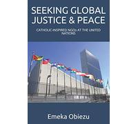 SEEKING GLOBAL JUSTICE & PEACE: CATHOLIC-INSPIRED NGOs AT THE UNITED NATIONS