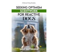 Seeking Optimism: Scentwork For Reactive Dogs (Ethical Dog Training Books)