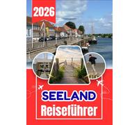 SEELAND REISEFÜHRER 2026: Der ultimative Reiseführer für Zeeland: Unterkünfte, Aktivitäten, Reiserouten, Strände, Natur, Transport und lokale Erlebnisse in den Niederlanden