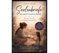 Seelenbriefe an mein inneres Kind - Worte, die die Vergangenheit heilen (Lichtblicke für die Seele)