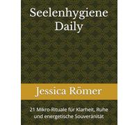 Seelenhygiene Daily: 21 Mikro-Rituale für Klarheit, Ruhe und energetische Souveränität
