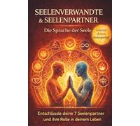 Seelenpartner & Seelenverwandte - Erkenne die Sprache der Seele - Entschlüssele und verstehe alle 7 Seelenpartner und verstehe die Rolle in deinem Leben