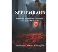 Seelenraub: Emotionale Manipulation, Narzissmus und seelischer Missbrauch