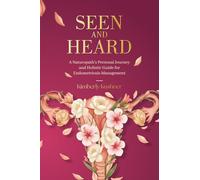 Seen and Heard: A Naturopath's Personal Journey and Holistic Guide for Endometriosis Management