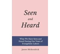 Seen and Heard: What We Have Seen and Heard During Our Evangelistic Labors