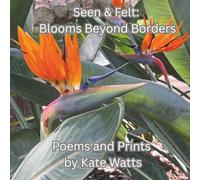 Seen & Felt: Blooms Beyond Borders: A global bouquet of beauty-captured in poem and print. (Seen & Felt: Poems and Print Through the Lens of Kate Watts)