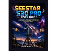 SEESTAR S30 PRO ESSENTIAL USER GUIDE: A Practical Manual for Smart Telescope Navigation, Astrophotography, Live Stacking, Image Processing, and Exploring the Night Sky with Confidence