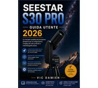 SEESTAR S30 PRO GUIDA UTENTE 2026: Un manuale completo, dal livello principiante all'avanzato, per la configurazione, l'imaging del cielo profondo e l'astrofotografia pratica.