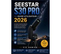 SEESTAR S30 PRO GUIDE DE L'UTILISATEUR 2026: Un manuel complet, du niveau débutant au niveau avancé, pour l'installation, l'imagerie du ciel profond et l'astrophotographie pratique