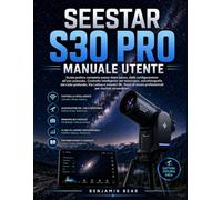 SEESTAR S30 PRO MANUALE UTENTE: Guida pratico completo: dalla configurazione a immagini straordinarie. Guida illustrata per principianti a controllo ... mosaici 8K e flussi di lavoro professionali
