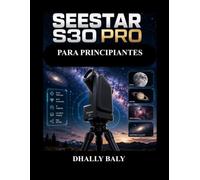 SEESTAR S30 PRO PARA PRINCIPIANTES: Manual de usuario completo para capturar imágenes impresionantes de la Luna, planetas, nebulosas, galaxias y la Vía Láctea con total confianza