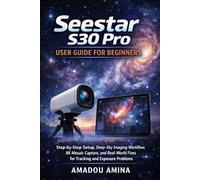 Seestar S30 Pro User Guide for Beginners: Step-by-Step Setup, Deep-Sky Imaging Workflow, 8K Mosaic Capture, and Real-World Fixes for Tracking and Exposure Problems (camera and video guide)
