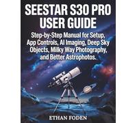 Seestar S30 Pro User Guide: Step-by-Step Manual for Setup, App Controls, AI Imaging, Deep Sky Objects, Milky Way Photography and Better Astrophotos