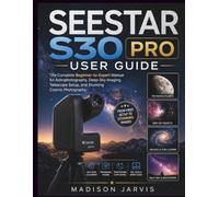 SEESTAR S30 PRO USER GUIDE: The Complete Beginner-to-Expert Manual for Astrophotography, Deep-Sky Imaging, Telescope Setup, and Stunning Cosmic Photography