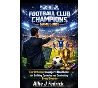 SEGA football club champions game guide: The Definitive Manager’s Handbook for Building Dynasties and Dominating Every Season