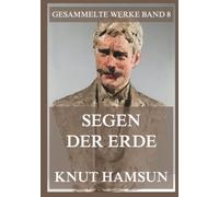Segen der Erde: Ein Roman über den Mensch im Kampf gegen die Moderne (Gesammelte Werke)