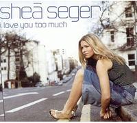 Seger, Shea - I Love You Too Much Baby