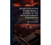 Seger’s Collected Works; Being a Reprint of the Articles Already Published In