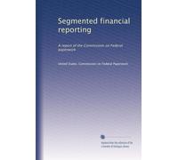 Segmented financial reporting: A report of the Commission on Federal paperwork