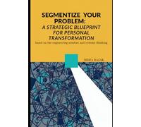Segmentize Your Problem: A Strategic Blueprint for Personal Transformation: base on engineering mindset and systems thinking