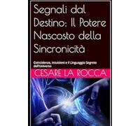 Segnali dal Destino: Il Potere Nascosto della Sincronicità: Coincidenze, Intuizioni e il Linguaggio Segreto dell’Universo