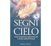 SEGNI DAL CIELO: Come riconoscere i segni di chi ami e trovare conforto nel lutto