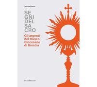 Segni del sacro. Gli argenti del Museo Diocesano Brescia (Arti applicate)
