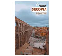 Segovia Guía de Viaje: Planificación Práctica, Alojamiento, Atracciones, Gastronomía, Cochinillo Asado, Excursiones y Itinerarios
