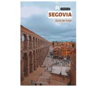 Segovia Guía de Viaje: Planificación Práctica, Alojamiento, Atracciones, Gastronomía, Cochinillo Asado, Excursiones y Itinerarios
