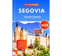 SEGOVIA REISEFÜHRER 2025: Entdecken Sie Spaniens zeitlosen Charme: Ihr unverzichtbarer Reiseführer zu den Wundern von Segovia