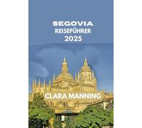 SEGOVIA REISEFÜHRER: Segovia erkunden: Kultur, Küche und Abenteuer. (CLARA MANNING REISEFÜHRER)