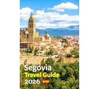 Segovia Travel Guide 2026: Escape Filled with Ancient Wonders, Local Cuisine, Hidden Walks, Cultural Insights, Practical planning, insider tips, ... designed 6-day travel itinerary, and more
